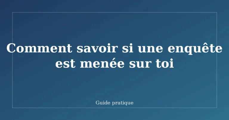 Comment savoir si une enquête est menée sur toi
