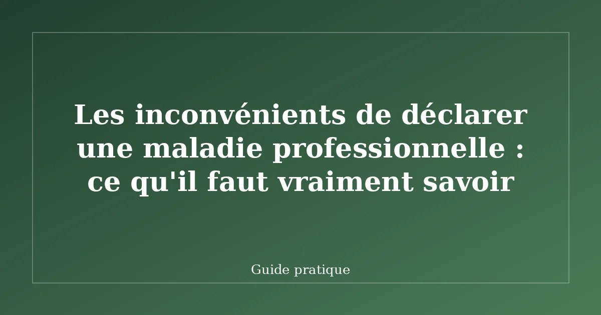 Les inconvénients de déclarer une maladie professionnelle : ce qu'il faut vraiment savoir